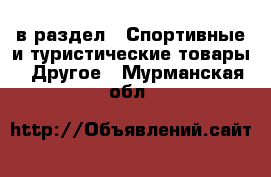  в раздел : Спортивные и туристические товары » Другое . Мурманская обл.